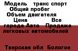  › Модель ­ транс спорт › Общий пробег ­ 300 › Объем двигателя ­ 3 › Цена ­ 92 000 - Все города Авто » Продажа легковых автомобилей   . Тверская обл.,Бологое г.